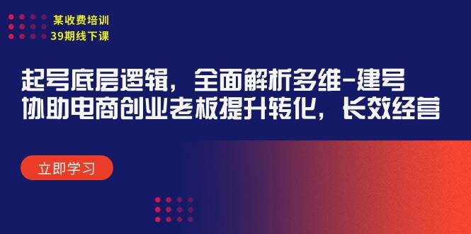 某收费培训39期线下课：起号底层逻辑，全面解析多维 建号，协助电商创业…即刻搞钱-网创项目资源站-副业项目-创业项目-搞钱项目即刻搞钱