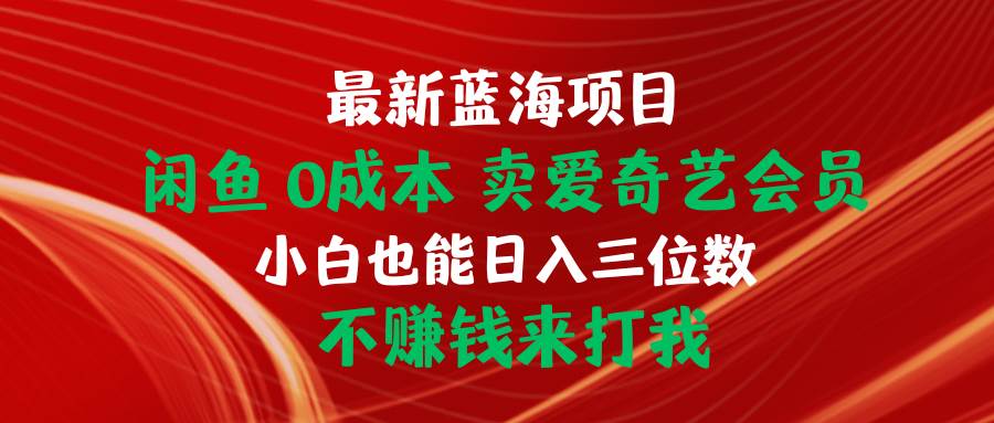 最新蓝海项目 闲鱼0成本 卖爱奇艺会员 小白也能入三位数 不赚钱来打我即刻搞钱-网创项目资源站-副业项目-创业项目-搞钱项目即刻搞钱