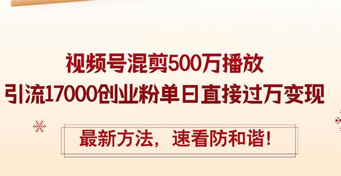 精华帖视频号混剪500万播放引流17000创业粉，单日直接过万变现，最新方…即刻搞钱-网创项目资源站-副业项目-创业项目-搞钱项目即刻搞钱