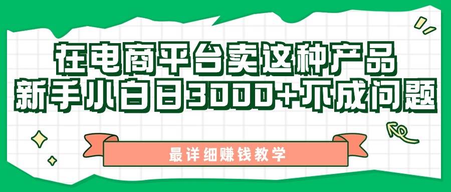 最新在电商平台发布这种产品，新手小白日入3000+不成问题，最详细赚钱教学即刻搞钱-网创项目资源站-副业项目-创业项目-搞钱项目即刻搞钱