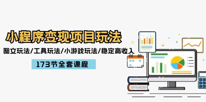 小程序变现项目玩法：图文玩法/工具玩法/小游戏玩法/稳定高收入/173节课程即刻搞钱-网创项目资源站-副业项目-创业项目-搞钱项目即刻搞钱