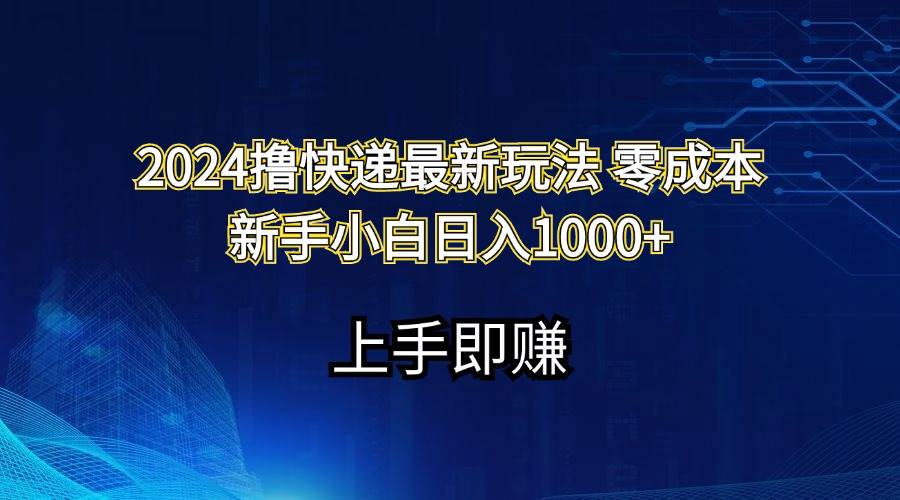 2024撸快递最新玩法零成本新手小白日入1000+即刻搞钱-网创项目资源站-副业项目-创业项目-搞钱项目即刻搞钱