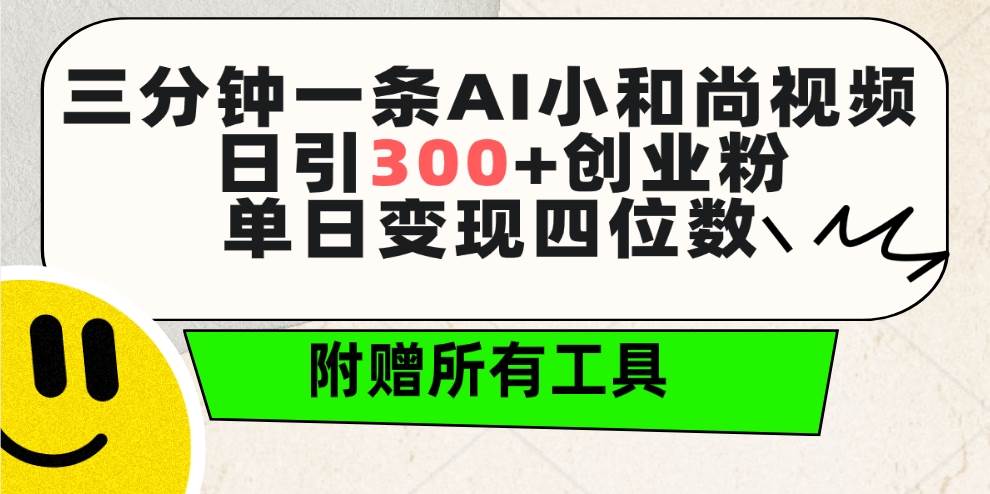 三分钟一条AI小和尚视频 ，日引300+创业粉。单日变现四位数 ，附赠全套工具即刻搞钱-网创项目资源站-副业项目-创业项目-搞钱项目即刻搞钱