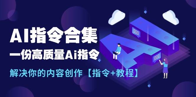 最新AI指令合集，一份高质量Ai指令，解决你的内容创作【指令+教程】即刻搞钱-网创项目资源站-副业项目-创业项目-搞钱项目即刻搞钱