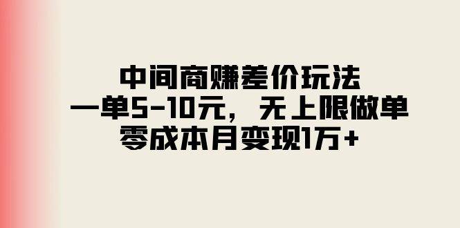 中间商赚差价玩法，一单5-10元，无上限做单，零成本月变现1万+即刻搞钱-网创项目资源站-副业项目-创业项目-搞钱项目即刻搞钱