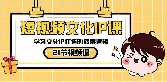 短视频-文化IP课，学习文化IP打造的底层逻辑（21节课）即刻搞钱-网创项目资源站-副业项目-创业项目-搞钱项目即刻搞钱