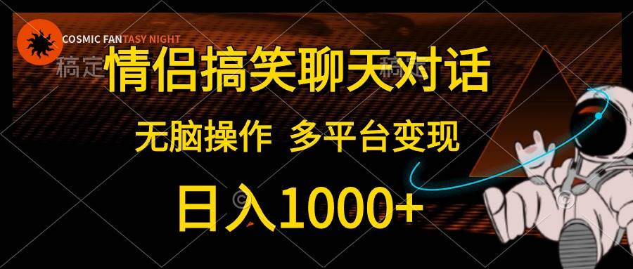 情侣搞笑聊天对话，日入1000+,无脑操作，多平台变现即刻搞钱-网创项目资源站-副业项目-创业项目-搞钱项目即刻搞钱