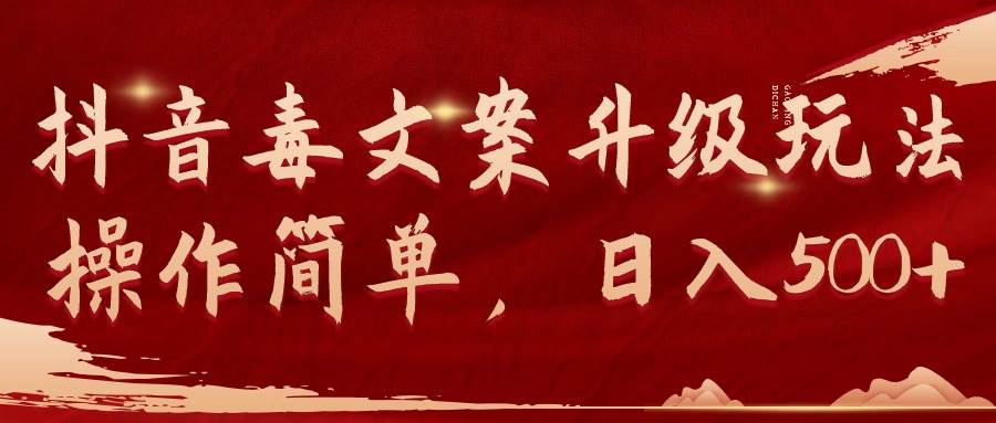 抖音毒文案升级玩法，操作简单，日入500+即刻搞钱-网创项目资源站-副业项目-创业项目-搞钱项目即刻搞钱