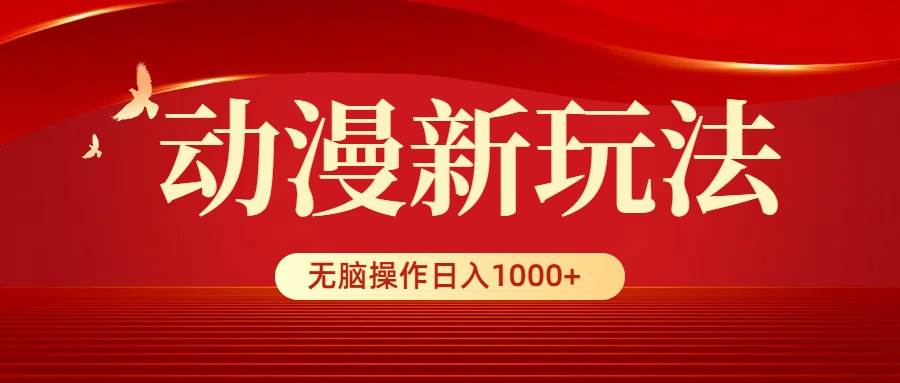 动漫新玩法，条条爆款，5分钟1条100%原创，小白无脑操作日入1000+即刻搞钱-网创项目资源站-副业项目-创业项目-搞钱项目即刻搞钱