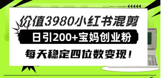 价值3980小红书混剪日引200+宝妈创业粉，每天稳定四位数变现！即刻搞钱-网创项目资源站-副业项目-创业项目-搞钱项目即刻搞钱