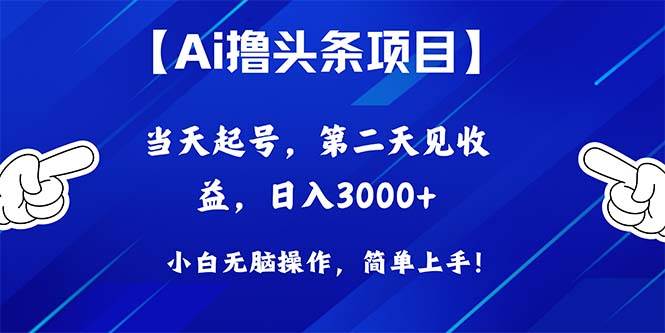 Ai撸头条，当天起号，第二天见收益，日入3000+即刻搞钱-网创项目资源站-副业项目-创业项目-搞钱项目即刻搞钱