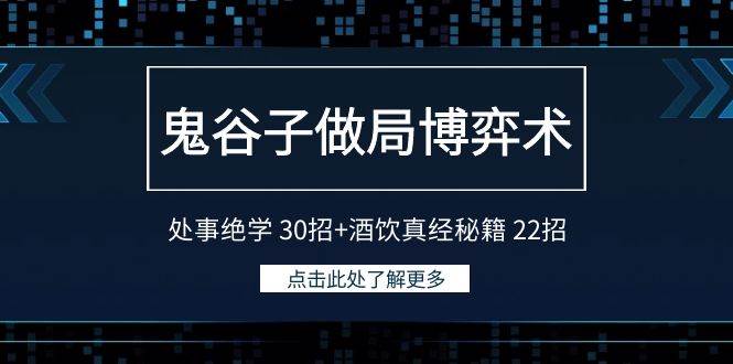 鬼谷子做局博弈术：处事绝学 30招+酒饮真经秘籍 22招即刻搞钱-网创项目资源站-副业项目-创业项目-搞钱项目即刻搞钱