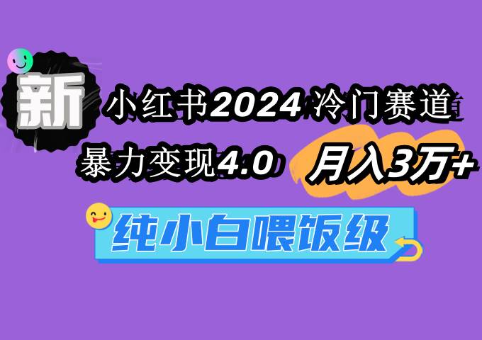 小红书2024冷门赛道 月入3万+ 暴力变现4.0 纯小白喂饭级即刻搞钱-网创项目资源站-副业项目-创业项目-搞钱项目即刻搞钱