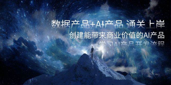 数据产品+AI产品 通关上岸，创建能带来商业价值的AI产品，学习AI产品开发即刻搞钱-网创项目资源站-副业项目-创业项目-搞钱项目即刻搞钱