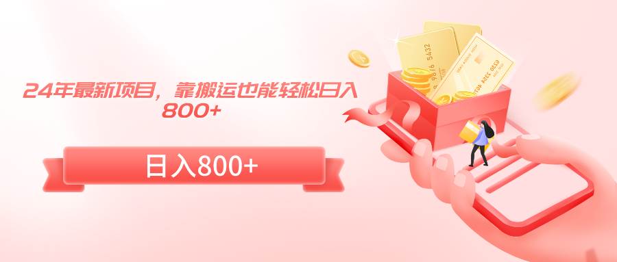 24年最新项目，靠搬运也能轻松日入800+即刻搞钱-网创项目资源站-副业项目-创业项目-搞钱项目即刻搞钱