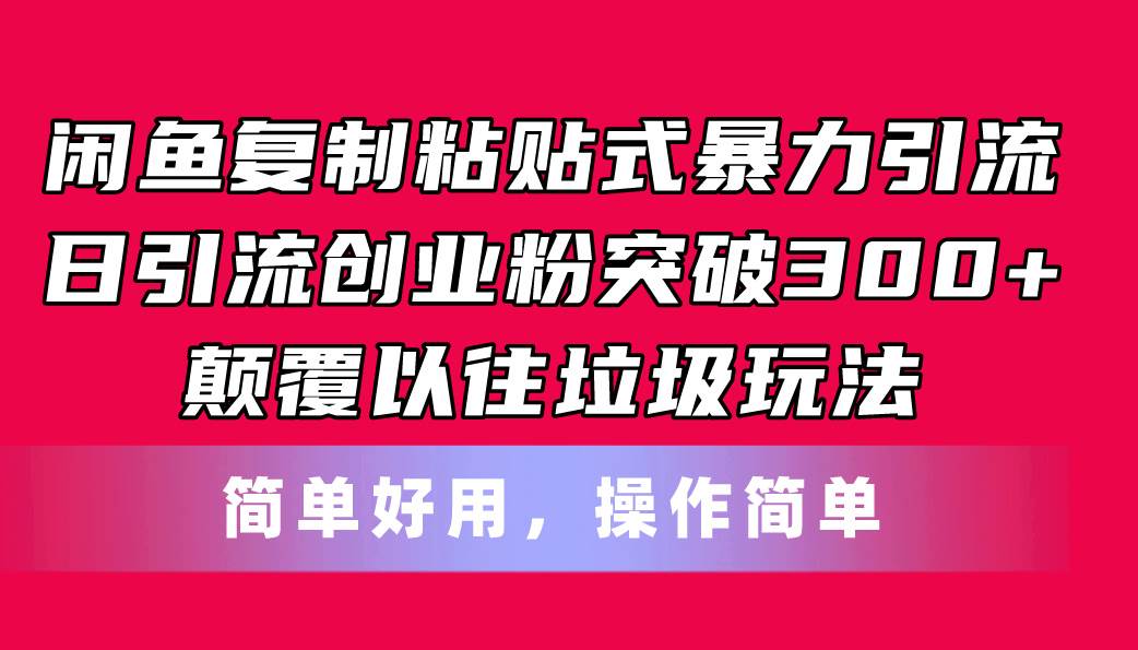 闲鱼复制粘贴式暴力引流，日引流突破300+，颠覆以往垃圾玩法，简单好用即刻搞钱-网创项目资源站-副业项目-创业项目-搞钱项目即刻搞钱