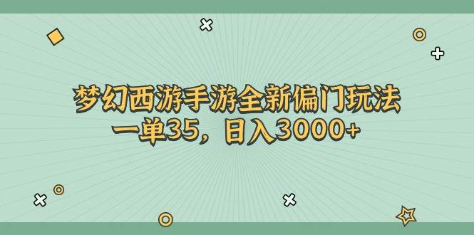 梦幻西游手游全新偏门玩法，一单35，日入3000+即刻搞钱-网创项目资源站-副业项目-创业项目-搞钱项目即刻搞钱