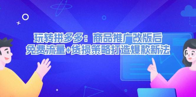 玩转拼多多：商品推广改版后，免费流量+货损策略打造爆款新法（无水印）即刻搞钱-网创项目资源站-副业项目-创业项目-搞钱项目即刻搞钱