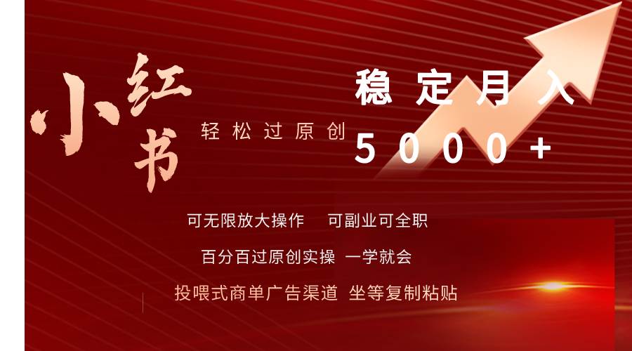 小红书轻松过原创稳定月入5000+即刻搞钱-网创项目资源站-副业项目-创业项目-搞钱项目即刻搞钱