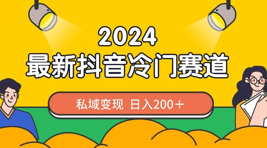 2024抖音最新冷门赛道，私域变现轻松日入200＋，作品制作简单，流量爆炸即刻搞钱-网创项目资源站-副业项目-创业项目-搞钱项目即刻搞钱