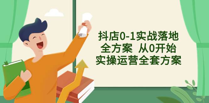 抖店0-1实战落地全方案  从0开始实操运营全套方案，解决售前、售中、售…即刻搞钱-网创项目资源站-副业项目-创业项目-搞钱项目即刻搞钱