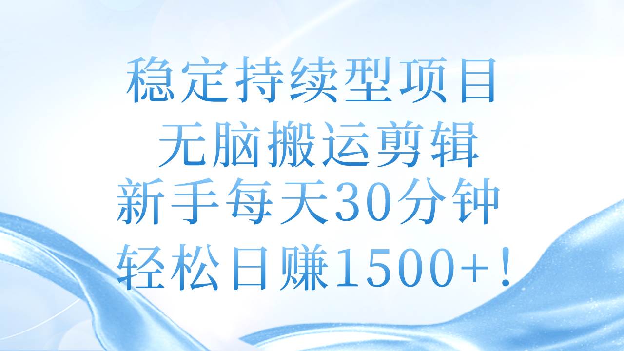 稳定持续型项目，无脑搬运剪辑，新手每天30分钟，轻松日赚1500+！即刻搞钱-网创项目资源站-副业项目-创业项目-搞钱项目即刻搞钱