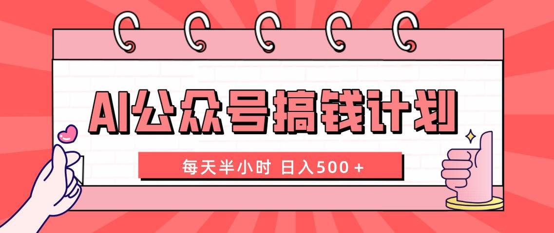 AI公众号搞钱计划  每天半小时 日入500＋ 附详细实操课程即刻搞钱-网创项目资源站-副业项目-创业项目-搞钱项目即刻搞钱