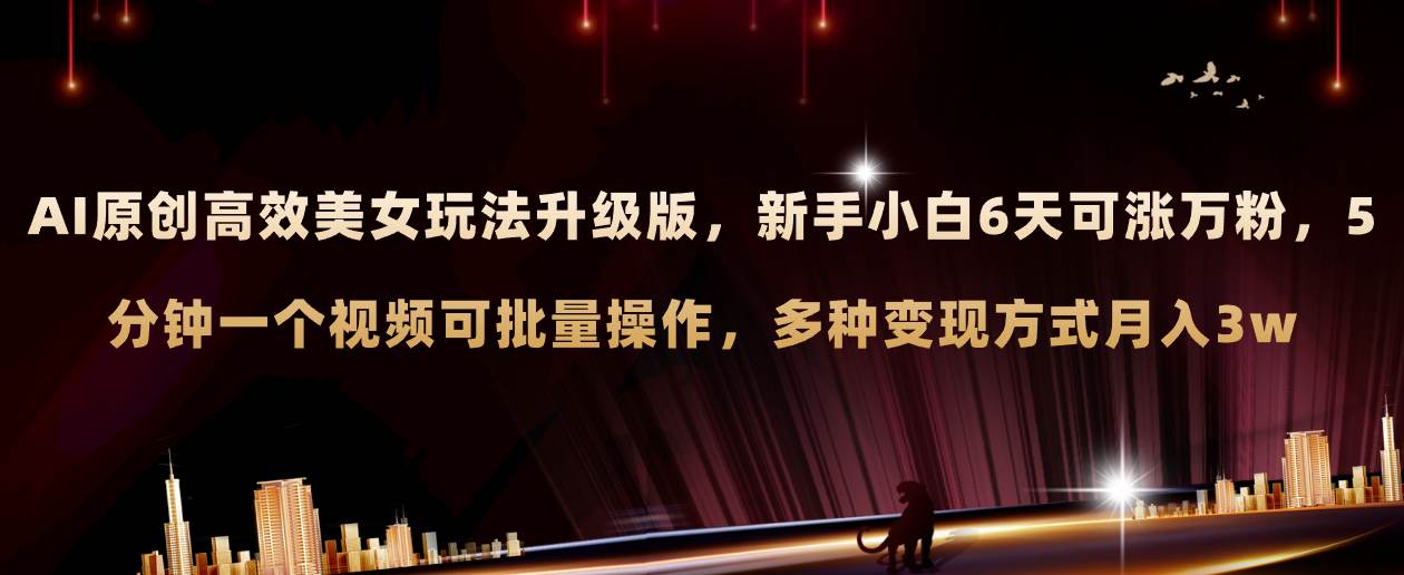 AI原创美女玩法升级版 新手6天涨万粉 5分钟制作视频可批量，多种变现月入3w即刻搞钱-网创项目资源站-副业项目-创业项目-搞钱项目即刻搞钱