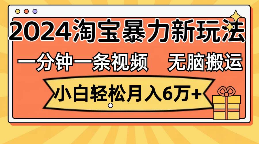 一分钟一条视频,无脑搬运,小白轻松月入6万+2024淘宝暴力新玩法,可批量即刻搞钱-网创项目资源站-副业项目-创业项目-搞钱项目即刻搞钱