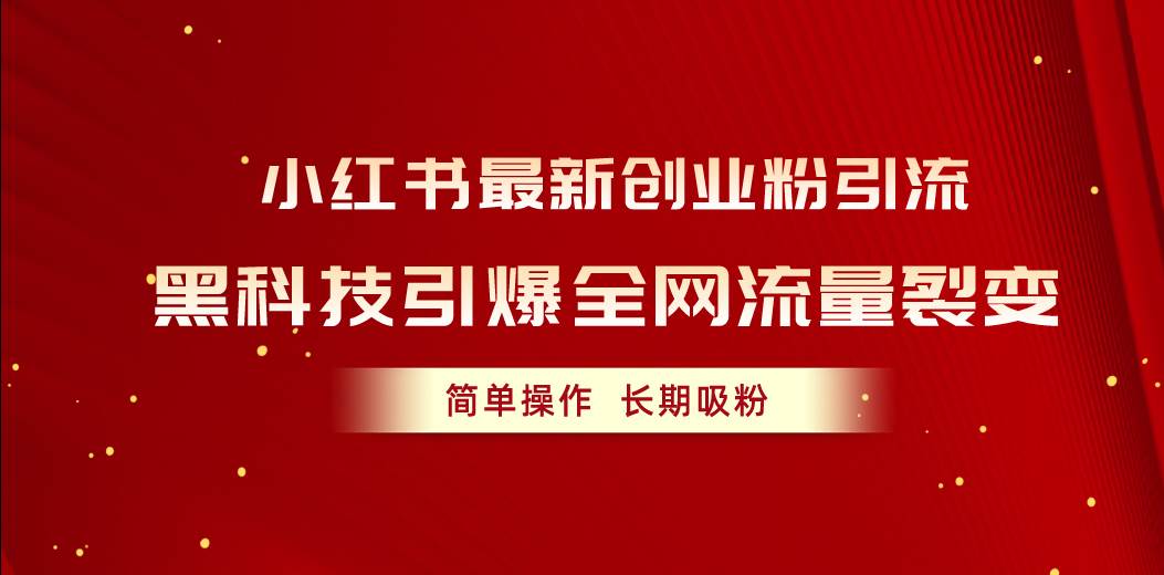 小红书最新创业粉引流，黑科技引爆全网流量裂变，简单操作长期吸粉即刻搞钱-网创项目资源站-副业项目-创业项目-搞钱项目即刻搞钱