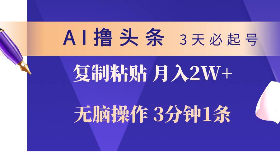 AI撸头条3天必起号，无脑操作3分钟1条，复制粘贴轻松月入2W+即刻搞钱-网创项目资源站-副业项目-创业项目-搞钱项目即刻搞钱