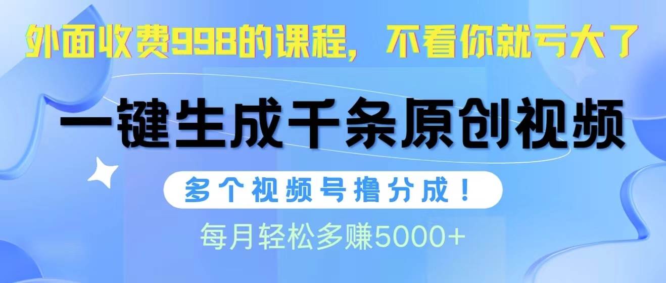 视频号软件辅助日产1000条原创视频，多个账号撸分成收益，每个月多赚5000+即刻搞钱-网创项目资源站-副业项目-创业项目-搞钱项目即刻搞钱