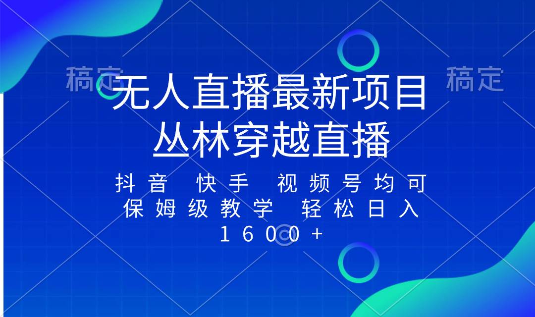 最新最火无人直播项目，丛林穿越，所有平台都可播 保姆级教学小白轻松1600+即刻搞钱-网创项目资源站-副业项目-创业项目-搞钱项目即刻搞钱