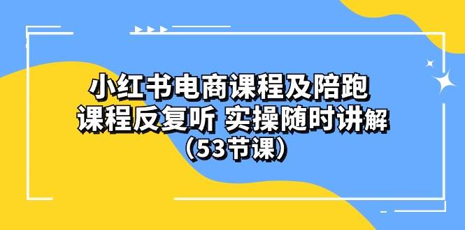 小红书电商课程陪跑课 课程反复听 实操随时讲解 （53节课）即刻搞钱-网创项目资源站-副业项目-创业项目-搞钱项目即刻搞钱