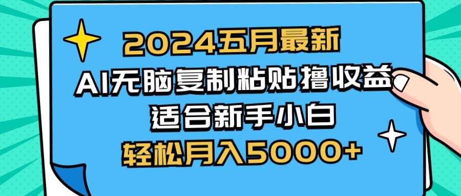 2024五月最新AI撸收益玩法 无脑复制粘贴 新手小白也能操作 轻松月入5000+即刻搞钱-网创项目资源站-副业项目-创业项目-搞钱项目即刻搞钱