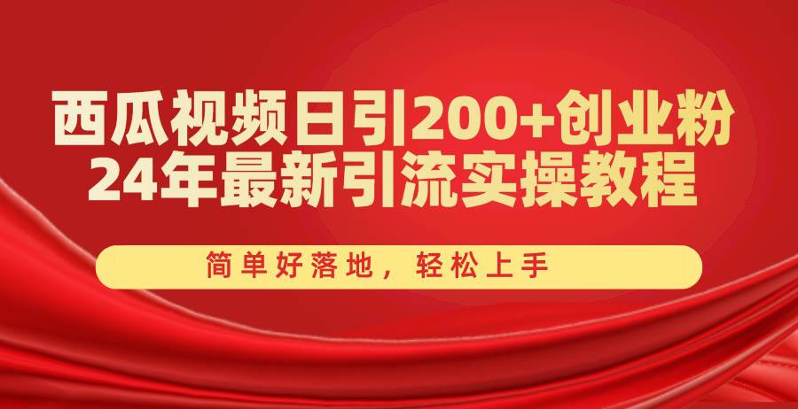 西瓜视频日引200+创业粉，24年最新引流实操教程，简单好落地，轻松上手即刻搞钱-网创项目资源站-副业项目-创业项目-搞钱项目即刻搞钱
