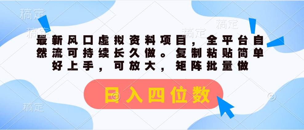 最新风口虚拟资料项目，全平台自然流可持续长久做。复制粘贴 日入四位数即刻搞钱-网创项目资源站-副业项目-创业项目-搞钱项目即刻搞钱