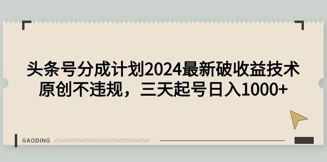 头条号分成计划2024最新破收益技术，原创不违规，三天起号日入1000+即刻搞钱-网创项目资源站-副业项目-创业项目-搞钱项目即刻搞钱