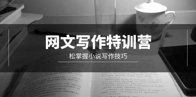 网文-写作特训营，轻松掌握小说写作技巧（20节视频课）即刻搞钱-网创项目资源站-副业项目-创业项目-搞钱项目即刻搞钱