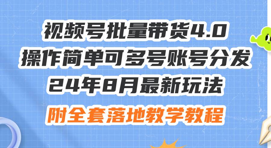 24年8月最新玩法视频号批量带货4.0，操作简单可多号账号分发，附全套落…即刻搞钱-网创项目资源站-副业项目-创业项目-搞钱项目即刻搞钱