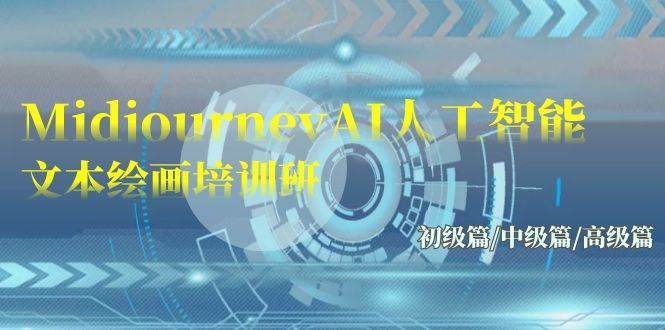 Midjourney-AI人工智能 文本绘画培训班：初级篇/中级篇/高级篇（17节）即刻搞钱-网创项目资源站-副业项目-创业项目-搞钱项目即刻搞钱