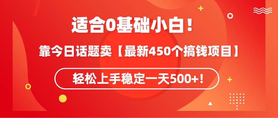 适合0基础小白！靠今日话题卖【最新450个搞钱方法】轻松上手稳定一天500+！即刻搞钱-网创项目资源站-副业项目-创业项目-搞钱项目即刻搞钱