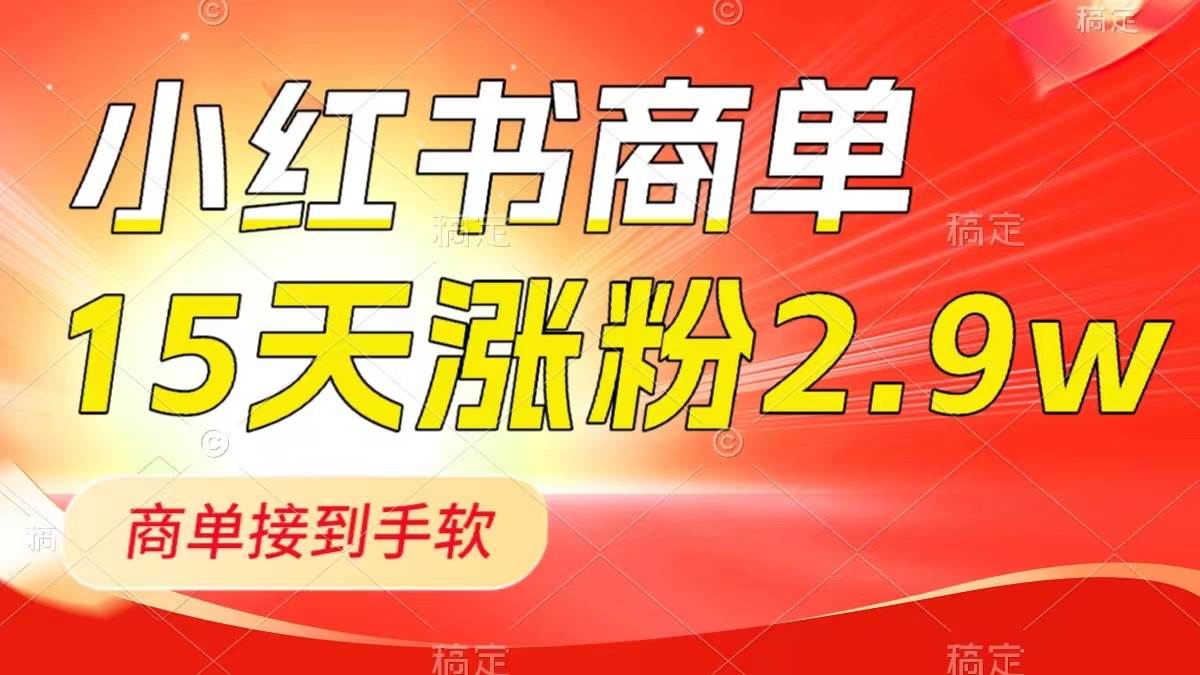 小红书商单最新玩法，新号15天2.9w粉，商单接到手软，1分钟一篇笔记即刻搞钱-网创项目资源站-副业项目-创业项目-搞钱项目即刻搞钱