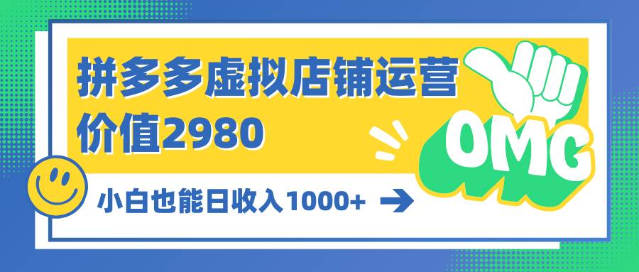 拼多多虚拟店铺运营：小白也能日收入1000+即刻搞钱-网创项目资源站-副业项目-创业项目-搞钱项目即刻搞钱