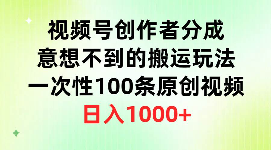 视频号创作者分成，意想不到的搬运玩法，一次性100条原创视频，日入1000+即刻搞钱-网创项目资源站-副业项目-创业项目-搞钱项目即刻搞钱