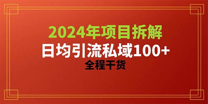 2024项目拆解日均引流100+精准创业粉，全程干货即刻搞钱-网创项目资源站-副业项目-创业项目-搞钱项目即刻搞钱