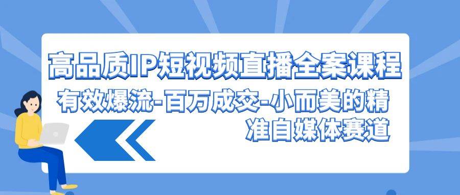 高品质 IP短视频直播-全案课程，有效爆流-百万成交-小而美的精准自媒体赛道即刻搞钱-网创项目资源站-副业项目-创业项目-搞钱项目即刻搞钱