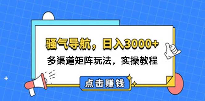 日入3000+ 骚气导航，多渠道矩阵玩法，实操教程即刻搞钱-网创项目资源站-副业项目-创业项目-搞钱项目即刻搞钱