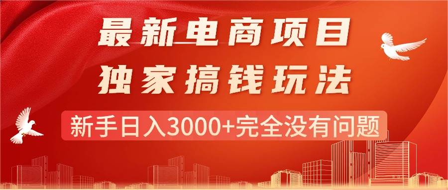 最新电商项目-搞钱玩法，新手日入3000+完全没有问题即刻搞钱-网创项目资源站-副业项目-创业项目-搞钱项目即刻搞钱
