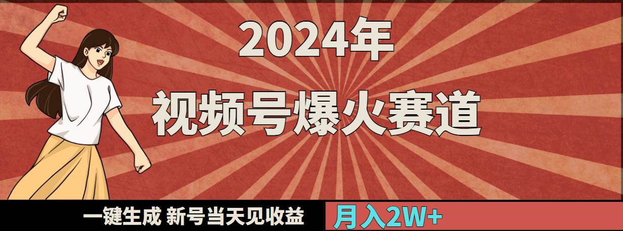 2024年视频号爆火赛道，一键生成，新号当天见收益，月入20000+即刻搞钱-网创项目资源站-副业项目-创业项目-搞钱项目即刻搞钱